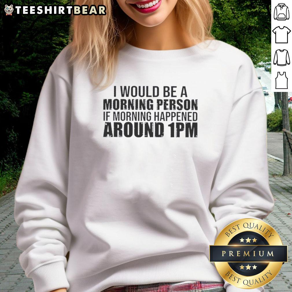 good-i-would-be-a-morning-person-if-morning-happened-around-1pm-sweatshirt Cozy sweatshirt with 'Good, I Would Be a Morning Person If Morning Happened Around 1 PM' design, perfect for late risers.