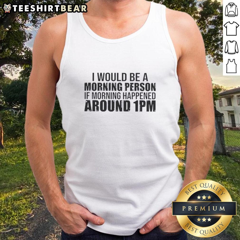 good-i-would-be-a-morning-person-if-morning-happened-around-1pm-tank-top Good I Would Be A Morning Person If Morning Happened Around 1pm Tank Top design featuring a playful morning quote.