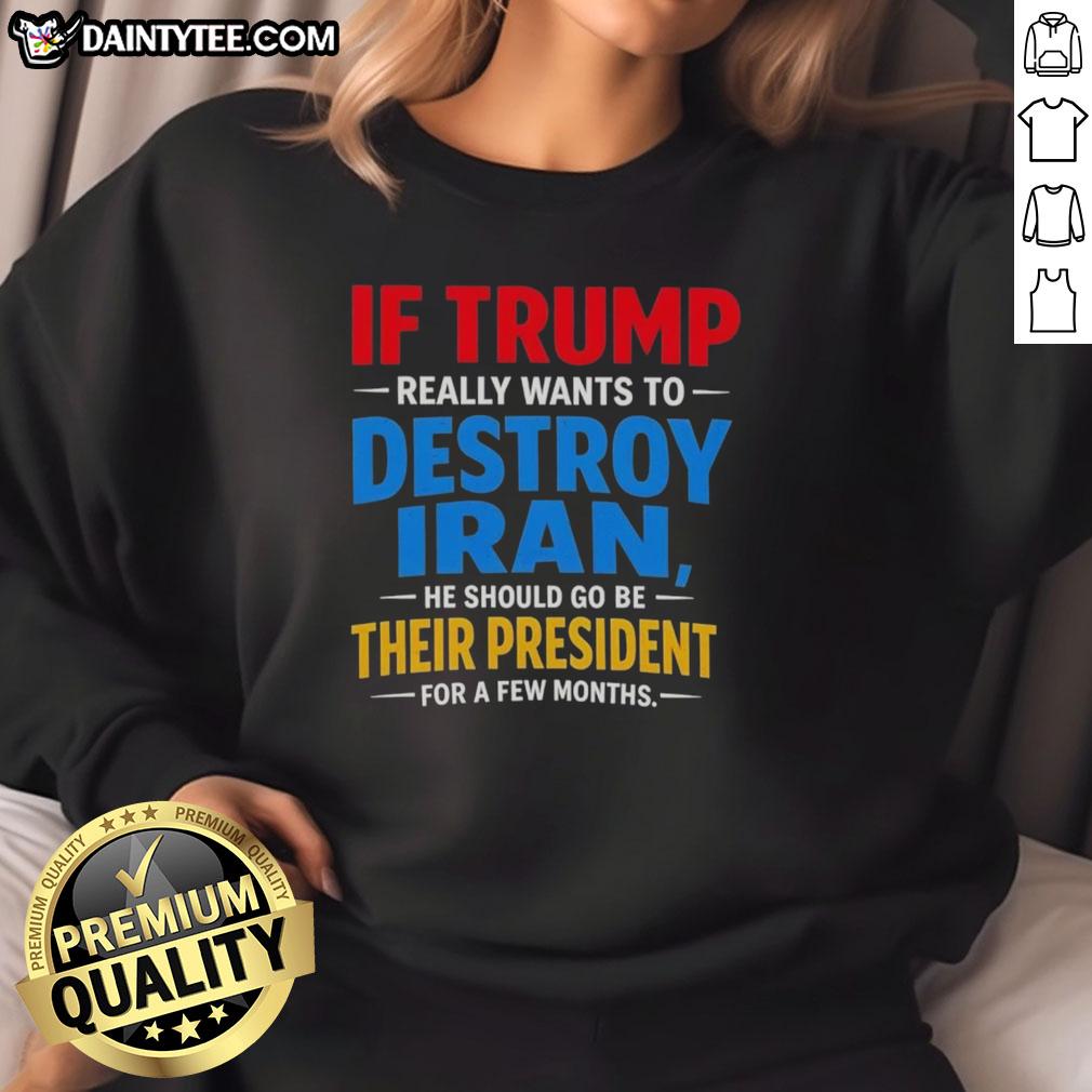 good-if-trump-really-wants-to-destroy-iran-he-should-go-be-their-president-for-a-few-months-sweatshirt Good If Trump Really Wants To Destroy Iran Sweatshirt showcasing a bold political statement on a cozy garment.