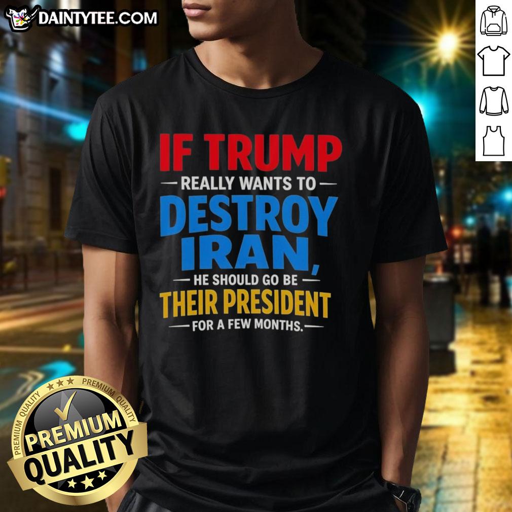 good-if-trump-really-wants-to-destroy-iran-he-should-go-be-their-president-for-a-few-months-t-shirt Humorous 'Good If Trump Really Wants To Destroy Iran' T-shirt design featuring bold text and political satire.