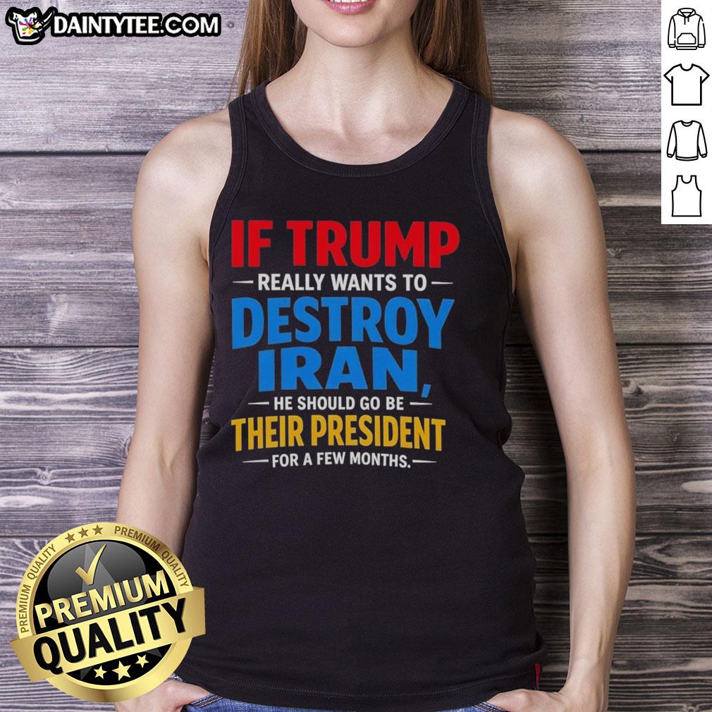 good-if-trump-really-wants-to-destroy-iran-he-should-go-be-their-president-for-a-few-months-tank-top Tank top featuring the phrase 'Good If Trump Really Wants To Destroy Iran, He Should Be Their President' in bold text.