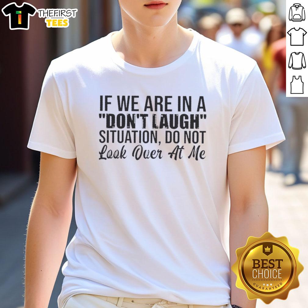 good-if-we-are-in-a-dont-laugh-situation-do-not-look-over-at-me-quote-t-shirt Funny 'Don't Laugh Situation' quote T-shirt perfect for humor lovers, featuring a playful design and bold text.