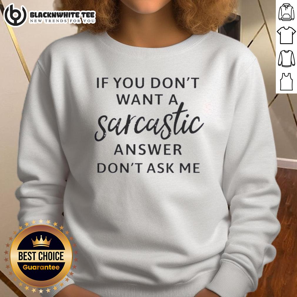 Good If You Don'T Want A Sarcastic Answer Don'T Ask Me Quote Sweatshirt Good If You Dont Want a Sarcastic Answer Don't Ask Me Quote Sweatshirt featuring bold text on a cozy fabric.