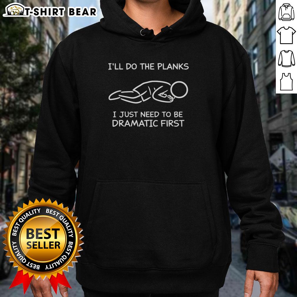 Good I'Ll Do The Planks I Just Need To Be Dramatic First Hoodie Good Ill Do The Planks hoodie featuring a dramatic design, perfect for fitness enthusiasts and stylish workouts.