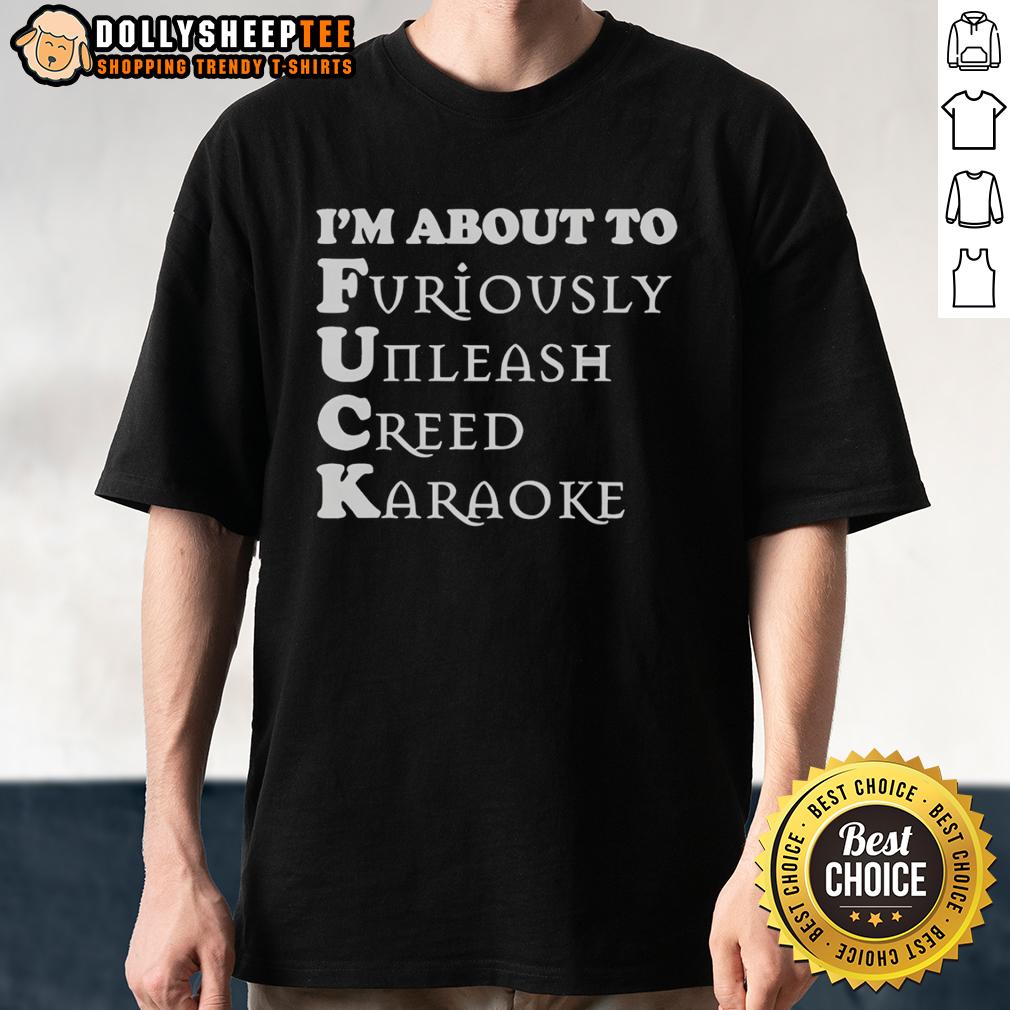 Good I'M About To Furiously Unleash Creed Karaoke T Shirt Good I'M About To Furiously Unleash Creed Karaoke T-Shirt featuring bold graphics and a fun design for music lovers.