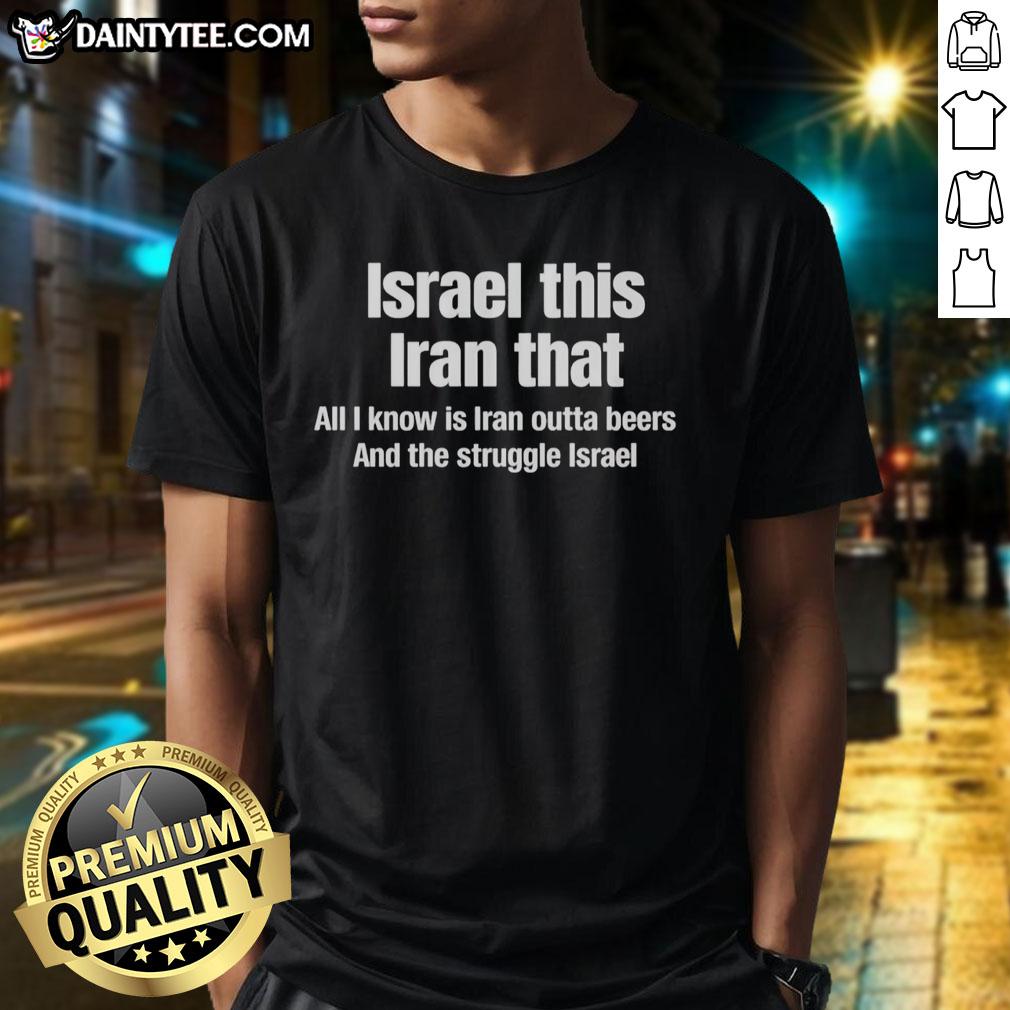 good-israel-this-iran-that-all-i-know-is-iran-outta-beers-and-the-struggle-israel-t-shirt-1 Good Israel This Iran That T-Shirt featuring humorous quote about Iran and beer struggle, perfect for casual wear.