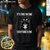 Good Its Fine Im Fine Everything Is Fine T-Shirt featuring a humorous design, perfect for casual wear and expressing positivity.
