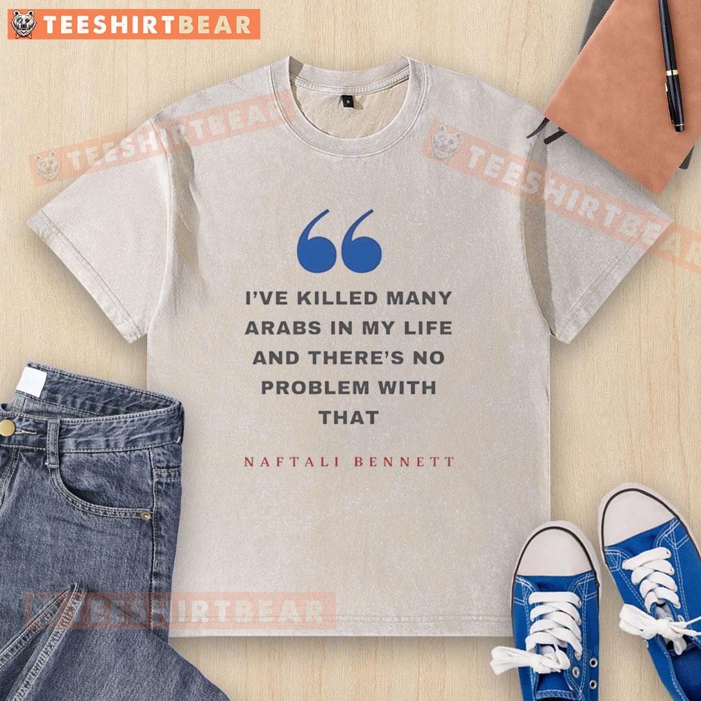good-naftali-bennett-ive-killed-many-arabs-in-my-life-and-theres-no-problem-with-that-washed-t-shirt Alt Text: Good Naftali Bennett T-shirt featuring controversial quote about violence against Arabs, highlighting political tensions.