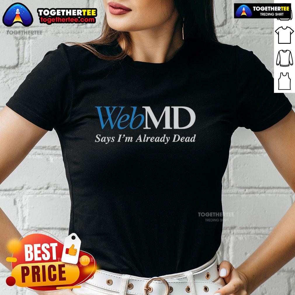 Good Webmd Says I'M Already Dead Ladies Tee Good WebMD Says I'm Already Dead Ladies Tee featuring humorous medical-themed design for women, perfect for casual wear.