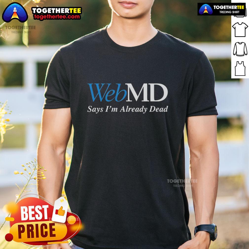Good Webmd Says I'M Already Dead T Shirt Alt Text: Good WebMD Says I'M Already Dead T-Shirt featuring humorous text design for health enthusiasts and meme lovers.