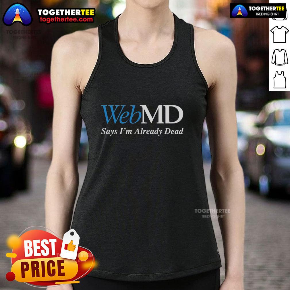 Good Webmd Says I'M Already Dead Tank Top Funny tank top with 'Good WebMD Says I'm Already Dead' text, perfect for humor lovers and health satire enthusiasts.
