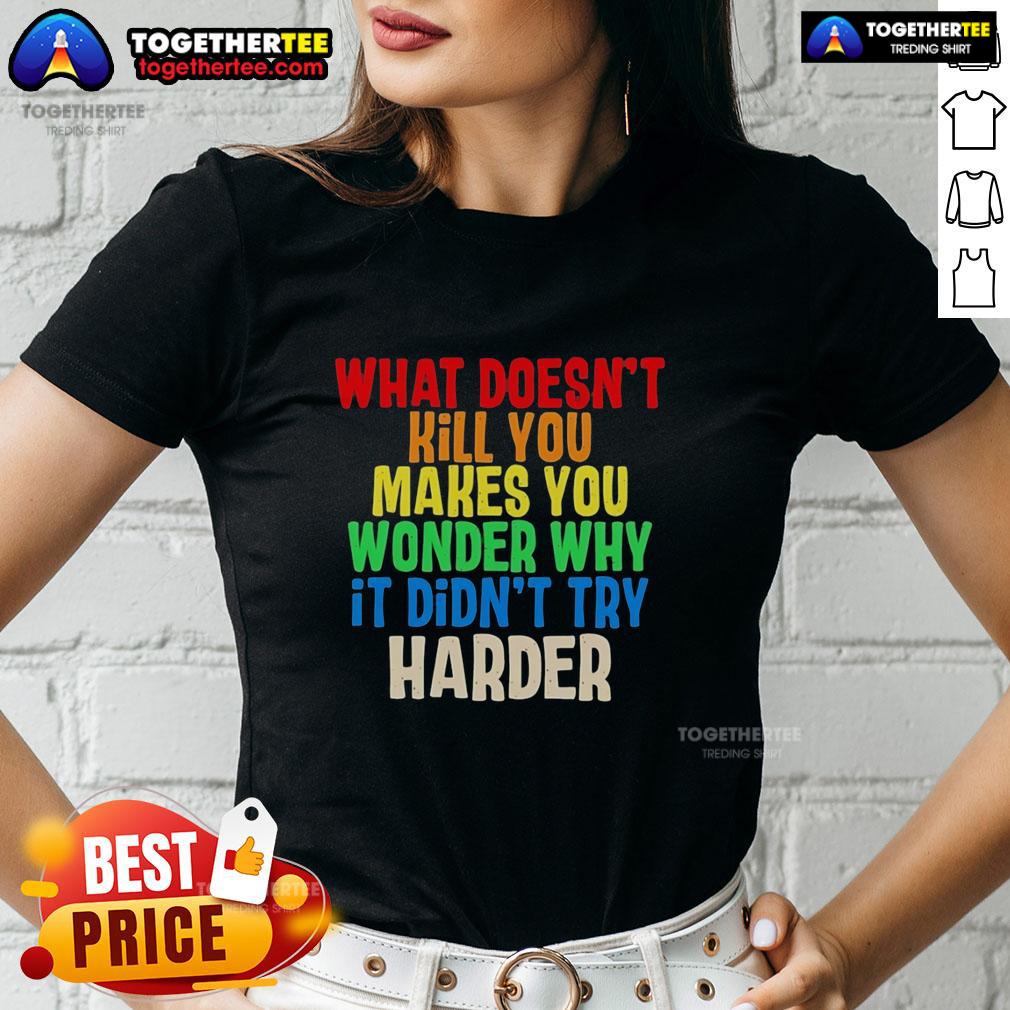 Good What Doesn't Kill You Makes You Wonder Why It Didn't Try Harder Colorful Text Ladies-Tee Colorful text on a ladies tee: 'What Doesn't Kill You Makes You Wonder Why It Didn't Try Harder' design.