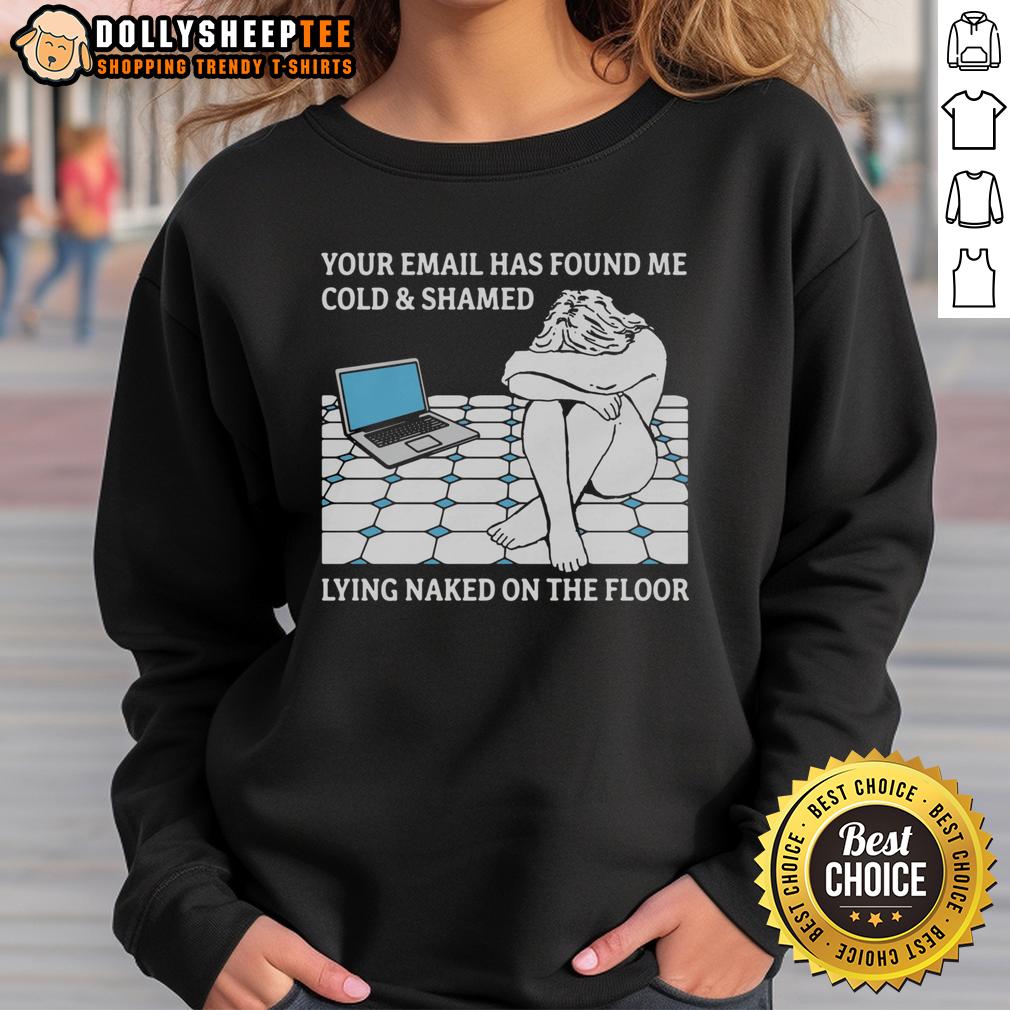 Good Your Email Has Found Me Cold & Shamed Lying Naked On The Floor Sweatshirt Cozy sweatshirt featuring 'Good, Your Email Has Found Me Cold Shamed Lying Naked On The Floor' design, perfect for casual wear.