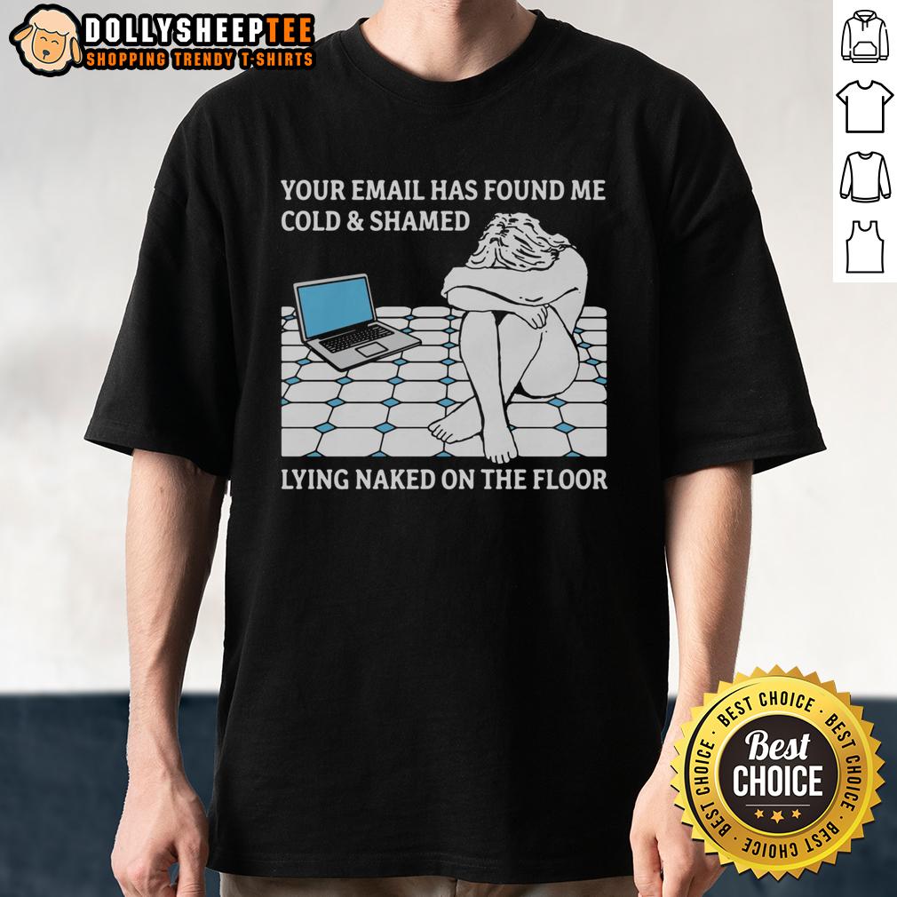 Good Your Email Has Found Me Cold & Shamed Lying Naked On The Floor T Shirt Good Your Email Has Found Me Cold & Shamed Lying Naked On The Floor T-Shirt design featuring bold text and vibrant colors.