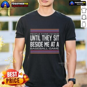 Funny 'Good People Think Im Nice Until They Sit Beside Me At A Baseball Game' T-Shirt design for baseball fans.