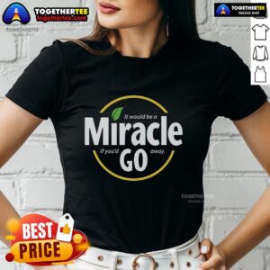 Hot It Would Be A Miracle If You'd Go Away Ladies Tee - Stylish women's shirt with a humorous graphic design.