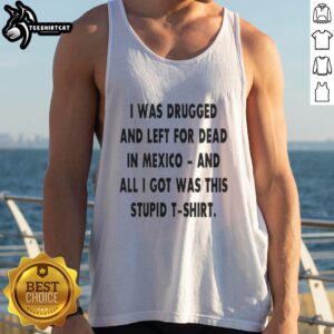 Original 'I Was Drugged and Left for Dead in Mexico' tank top featuring bold text design for awareness and fashion.