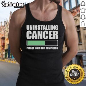 Nice Uninstalling Cancer Please Hold For Remission Tank Top design featuring a playful cancer awareness message.