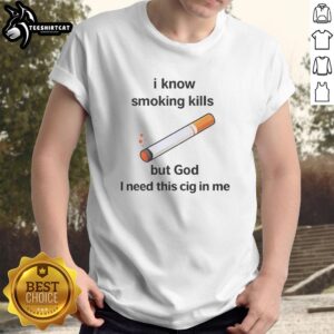 Alt Text: Official 'I Know Smoking Kills But God I Need This Cig In Me' T-Shirt showcasing bold graphic design and humorous statement.