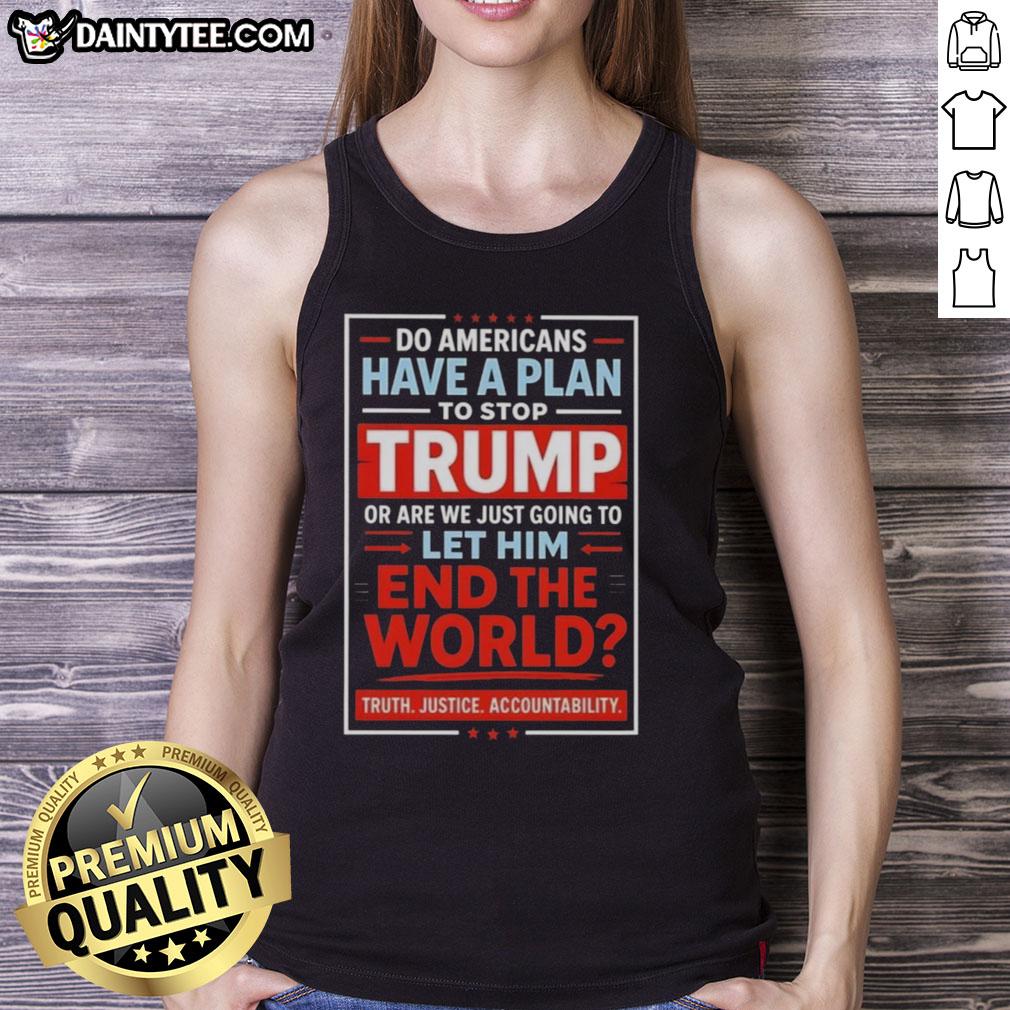 hot-do-americans-have-a-plan-to-stop-trump-or-are-we-just-going-to-let-him-end-the-world-tank-top Alt Text: Hot Do Americans Have a Plan to Stop Trump? Controversial tank top design with bold text and political imagery.