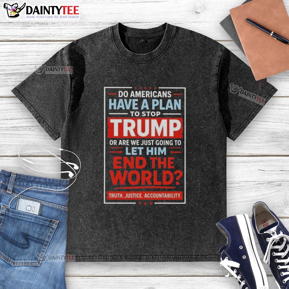 hot-do-americans-have-a-plan-to-stop-trump-or-are-we-just-going-to-let-him-end-the-world-washed-t-shirt Washed t-shirt featuring the phrase 'Do Americans Have a Plan to Stop Trump?' highlighting political activism.