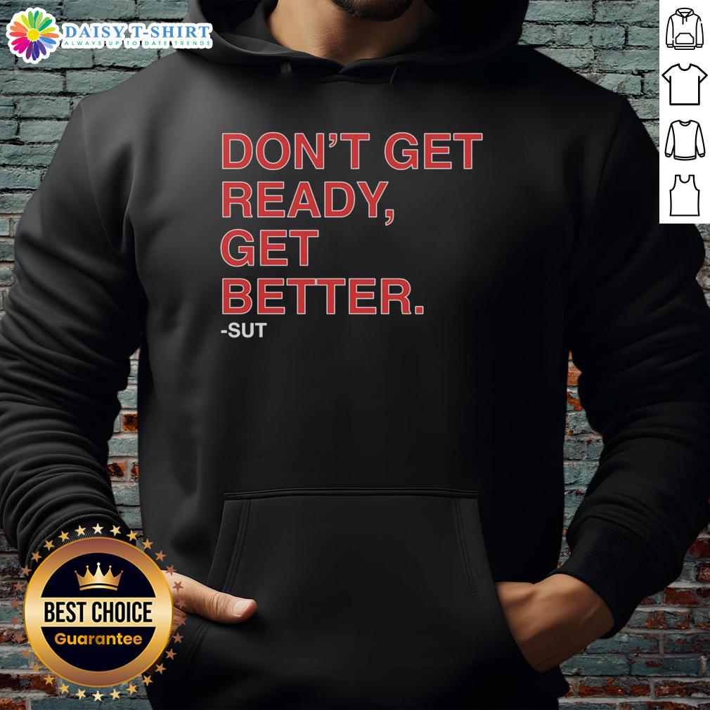 Hot Don'T Get Ready Get Better Sut Hoodie Hot Don't Get Ready Get Better Sut Hoodie in vibrant colors, perfect for casual wear and motivational style.
