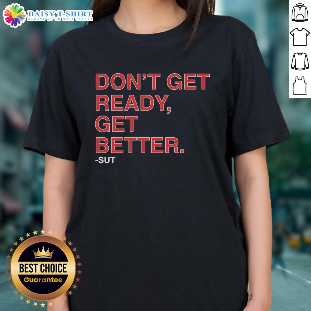 Hot Don'T Get Ready Get Better Sut Ladies Tee Hot Don't Get Ready, Get Better Sut Ladies Tee featuring bold graphic design on a stylish women's t-shirt.
