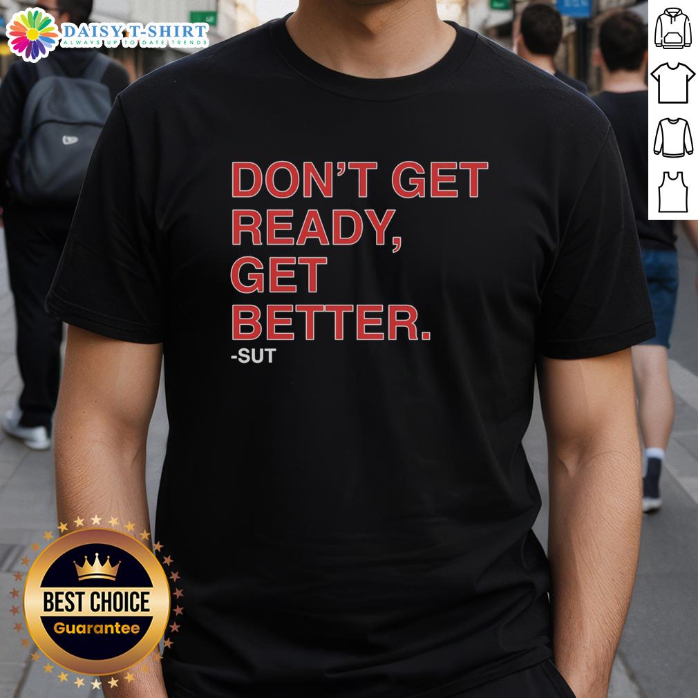 Hot Don'T Get Ready Get Better Sut T Shirt Hot Don'T Get Ready Get Better Sut T-Shirt featuring a bold motivational design in vibrant colors on a stylish tee.