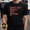Hot Don'T Get Ready Get Better Sut T-Shirt featuring a bold motivational design in vibrant colors on a stylish tee.