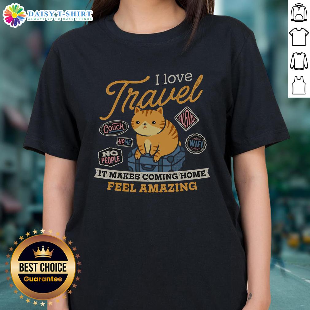 Hot I Love Travel It Makes Coming Home Feel Amazing Ladies Tee Alt Text: Hot I Love Travel Ladies Tee showcasing fun design that celebrates travel and the joy of coming home.