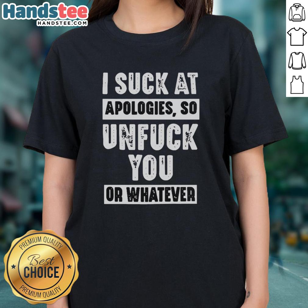 hot-i-suck-at-apologies-so-unfuck-you-or-whatever-ladies-tee Hot I Suck At Apologies So Unfuck You Or Whatever Ladies Tee featuring bold text on a stylish women's t-shirt.