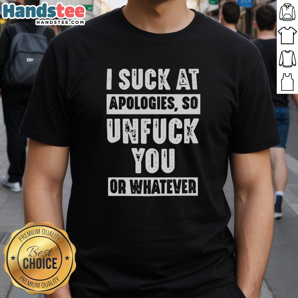 hot-i-suck-at-apologies-so-unfuck-you-or-whatever-t-shirt Hot I Suck At Apologies So Unfuck You Or Whatever T-Shirt featuring bold graphic text on a stylish tee.