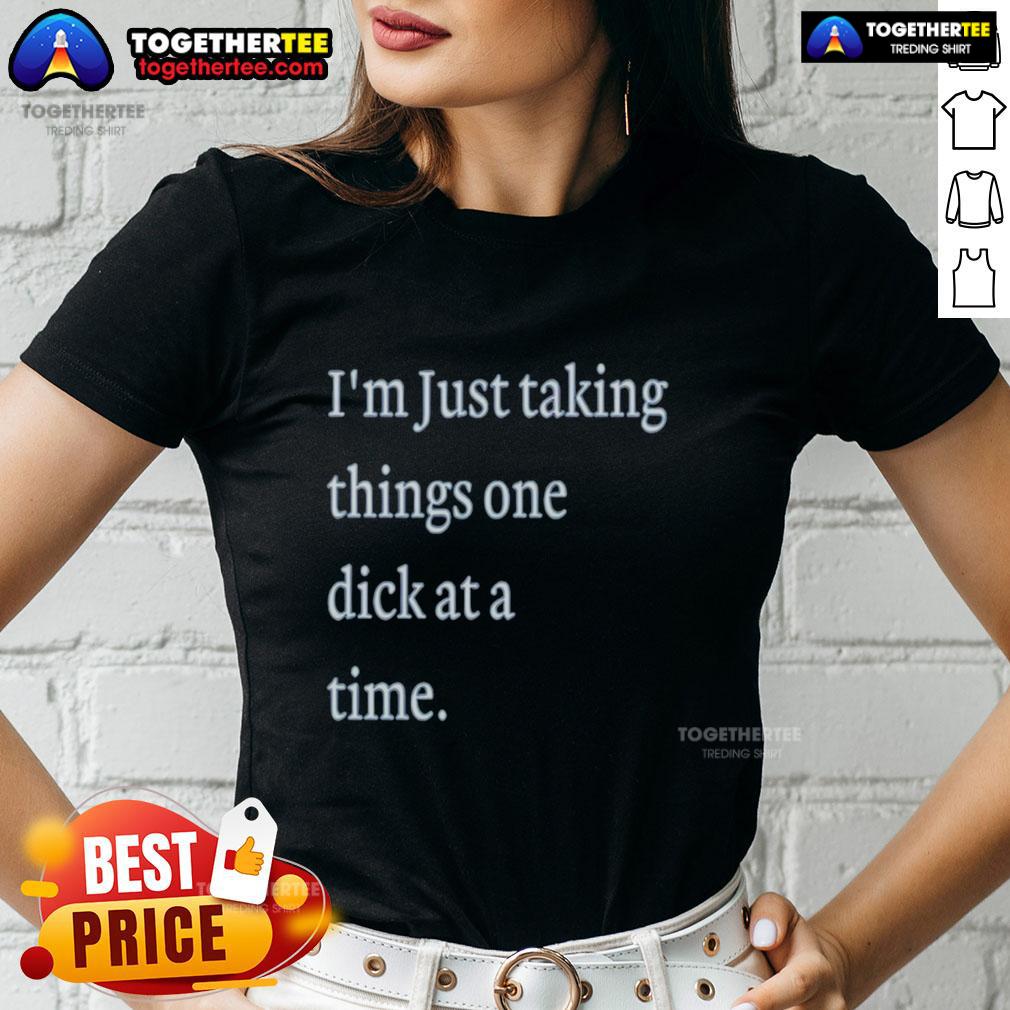 Hot I'M Just Taking Things One Dick At A Time Meme Ladies Tee