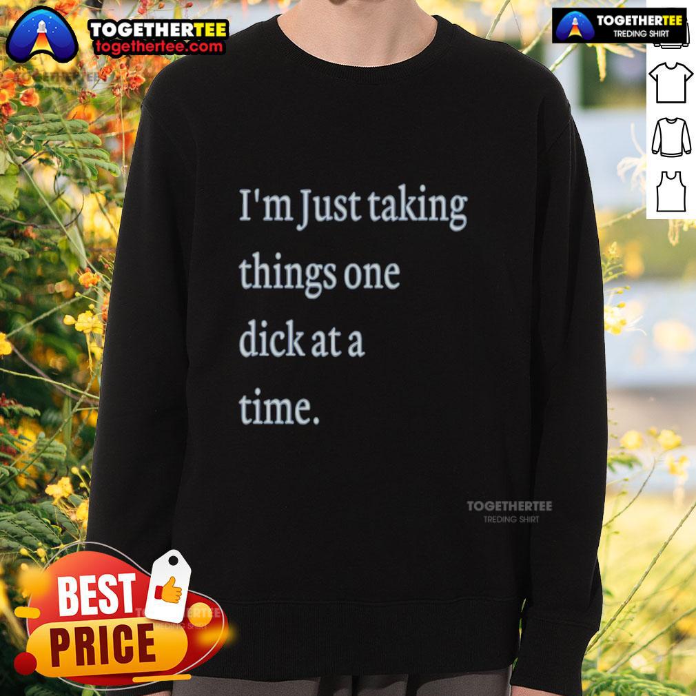 Hot I'M Just Taking Things One Dick At A Time Meme Sweatshirt