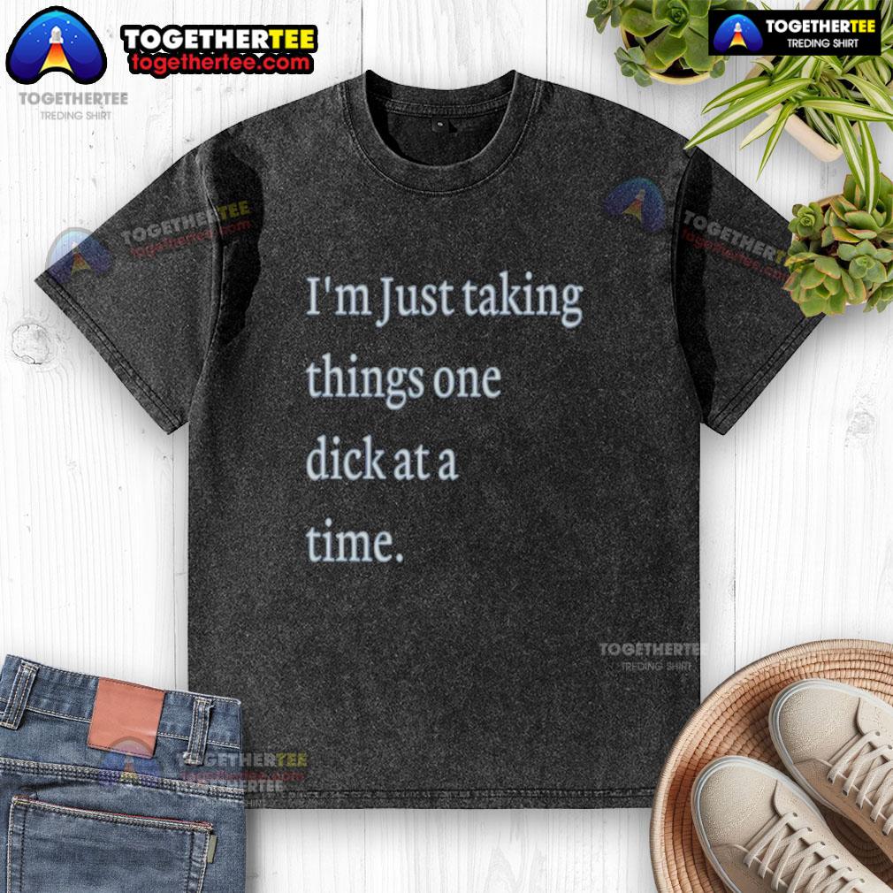 Hot I'M Just Taking Things One Dick At A Time Meme Washed T Shirt