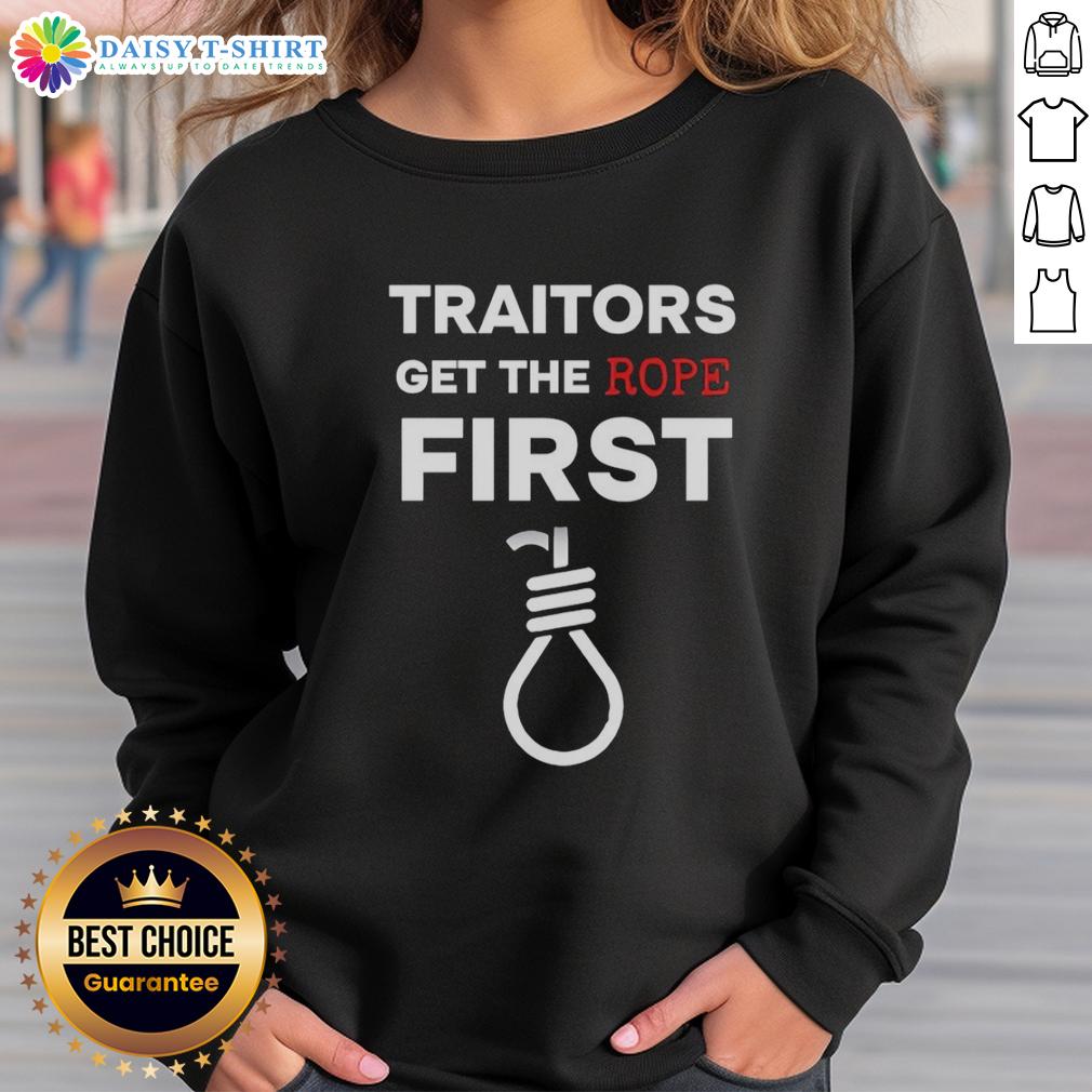 Hot Traitors Get The Rope First Sweatshirt Hot Traitors Get The Rope First sweatshirt featuring bold text design on a cozy, stylish fabric in vibrant colors.