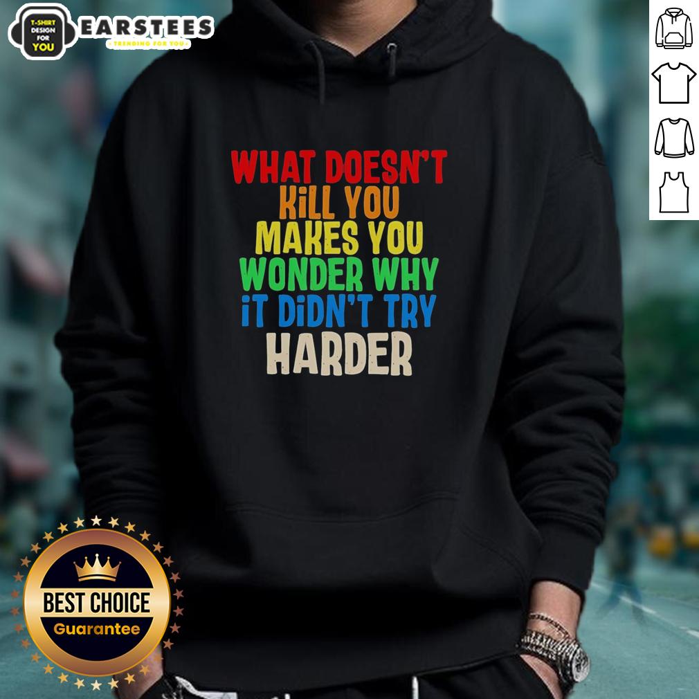 hot-what-doesnt-kill-you-makes-you-wonder-why-it-didnt-try-harder-colorful-text-hoodie Colorful text hoodie featuring the phrase What Doesn't Kill You Makes You Wonder Why It Didn't Try Harder.