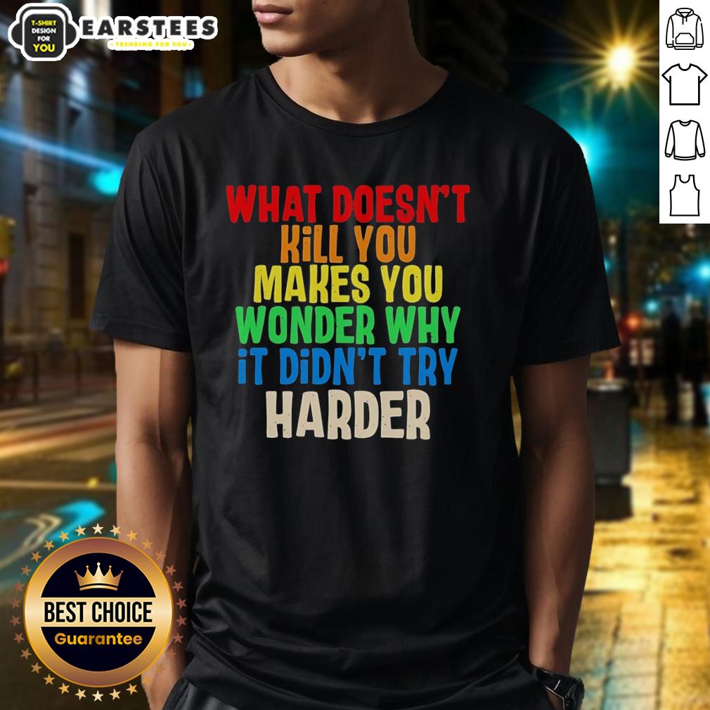hot-what-doesnt-kill-you-makes-you-wonder-why-it-didnt-try-harder-colorful-text-t-shirt-1 Colorful text t-shirt featuring 'What Doesn't Kill You Makes You Wonder Why It Didn't Try Harder' design.