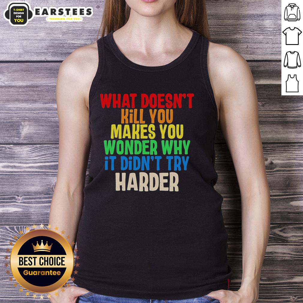 hot-what-doesnt-kill-you-makes-you-wonder-why-it-didnt-try-harder-colorful-text-tank-top Colorful text tank top featuring the quote What Doesn't Kill You Makes You Wonder Why It Didn't Try Harder.