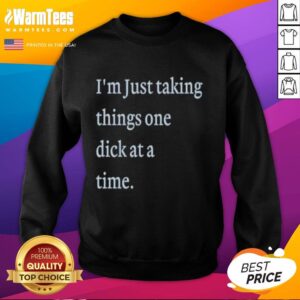 Premium 'I'm Just Taking Things One Dick At A Time' meme sweatshirt featuring a humorous graphic design.