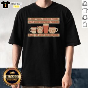 Original No I Don'T Have A Coffee Mug Problem T-Shirt featuring a humorous quote about mug organization issues.