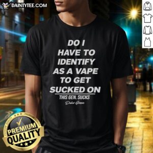 Funny vape joke T-shirt featuring the phrase 'Do I Have To Identify As A Vape To Get Sucked On' for vape enthusiasts.