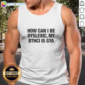 Original tank top featuring 'How Can I Be Dyslexic? My Bthci Is Gya' design, perfect for dyslexia awareness and fashion.