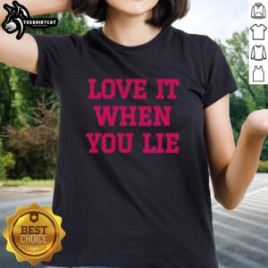 Premium Love It When You Lie Ladies Tee featuring a stylish design perfect for casual outfits and expressing personality.