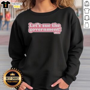 Alt Text: Pink sweatshirt with bold text Hot Let's Sue The Government in a stylish font, perfect for casual wear.