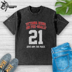 Premium Ottawa Runs On Foe Goals 21 Give Him The Puck Washed T-Shirt showcasing a stylish hockey-themed design.