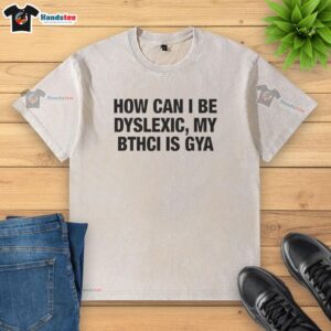 Premium washed t-shirt featuring 'How Can I Be Dyslexic? My Bthci Is Gya' design for a stylish statement.