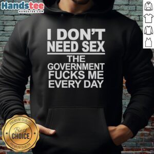 Alt Text: Hot hoodie with the phrase 'I Don't Need Sex, The Government Fucks Me Every Day' for bold political statement.