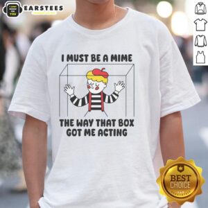 Good I Must Be A Mime The Way That Box Got Me Acting T-Shirt featuring a humorous design for mime lovers.