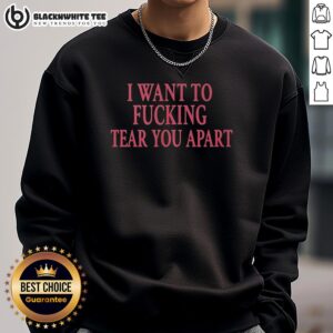 Alt Text: Good I Want To F*cking Tear You Apart sweatshirt featuring bold graphic design and casual style for edgy fashion.